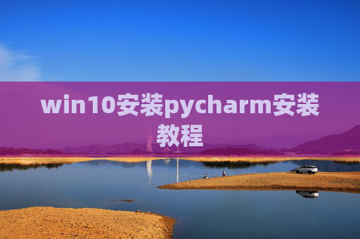 win10安装pycharm安装教程 win10安装pycharm安装教程